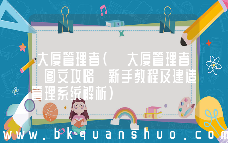 大厦管理者(《大厦管理者》图文攻略 新手教程及建造管理系统解析)